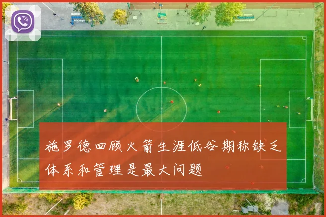 施罗德回顾火箭生涯低谷期称缺乏体系和管理是最大问题