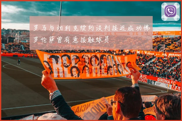 罗马与切利克续约谈判接近成功佛罗伦萨曾有意接触球员