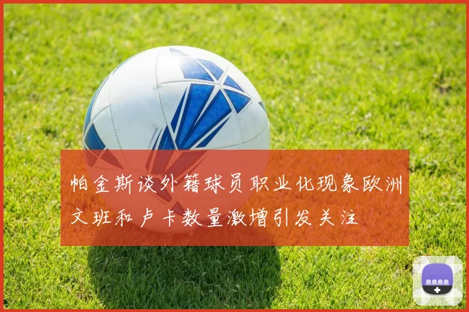 帕金斯谈外籍球员职业化现象欧洲文班和卢卡数量激增引发关注