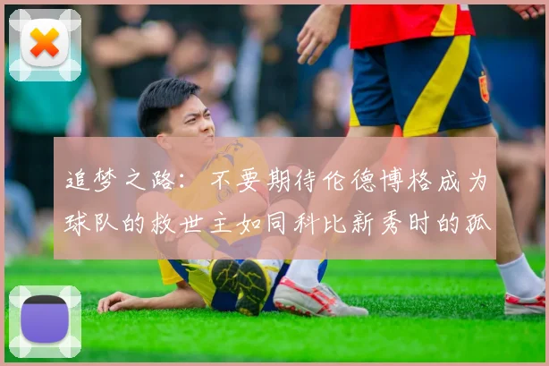 追梦之路：不要期待伦德博格成为球队的救世主如同科比新秀时的孤独奋斗