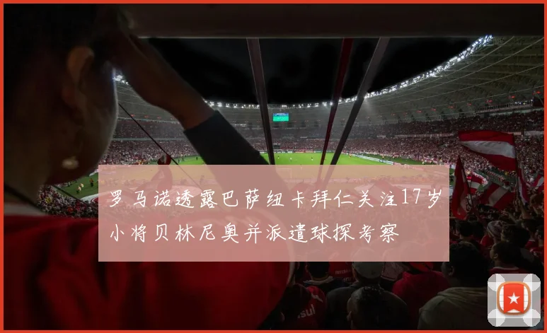 罗马诺透露巴萨纽卡拜仁关注17岁小将贝林尼奥并派遣球探考察