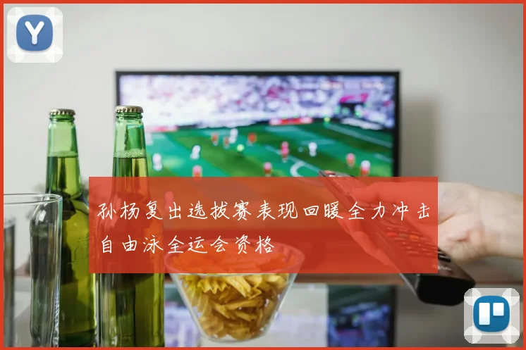 孙杨复出选拔赛表现回暖全力冲击自由泳全运会资格