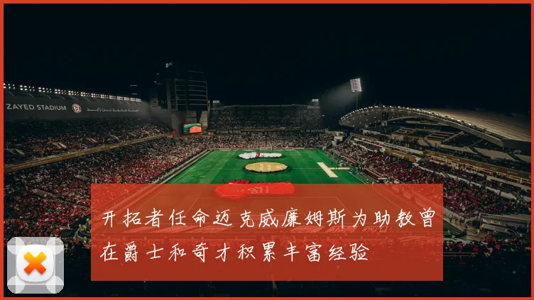 开拓者任命迈克威廉姆斯为助教曾在爵士和奇才积累丰富经验