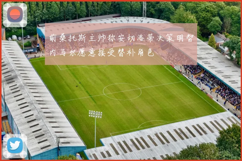 前桑托斯主帅称安切洛蒂决策明智内马尔愿意接受替补角色