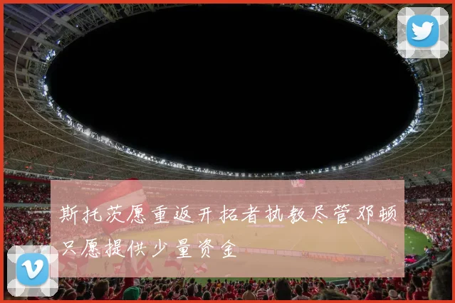 斯托茨愿重返开拓者执教尽管邓顿只愿提供少量资金
