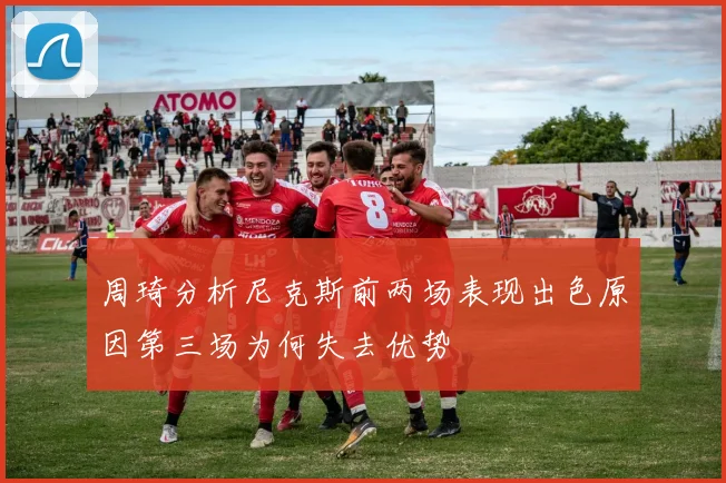 周琦分析尼克斯前两场表现出色原因第三场为何失去优势