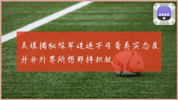 美媒揭秘绿军追逐字母哥真实态度并非外界所想那样积极