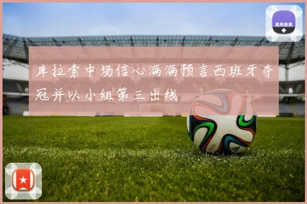 库拉索中场信心满满预言西班牙夺冠并以小组第三出线