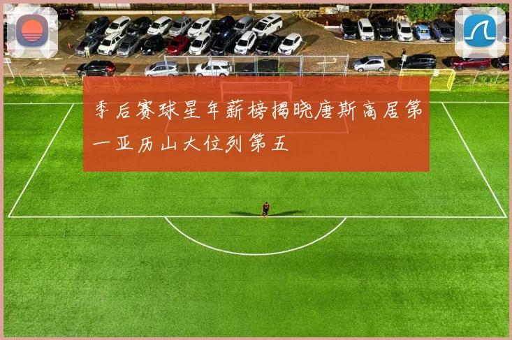 季后赛球星年薪榜揭晓唐斯高居第一亚历山大位列第五