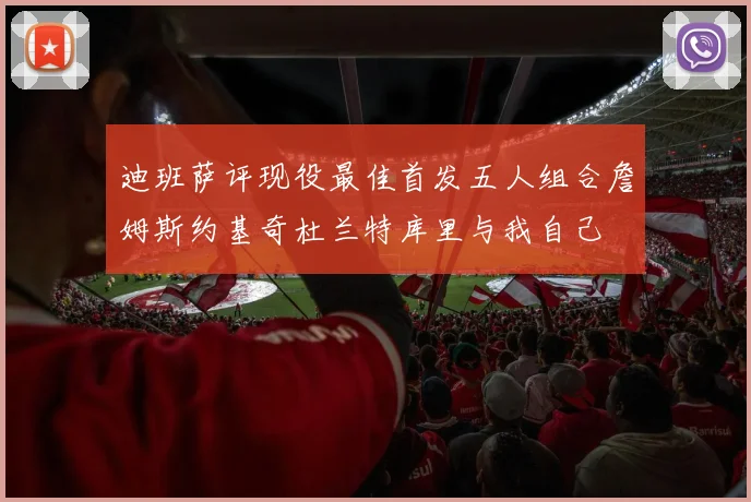 迪班萨评现役最佳首发五人组合詹姆斯约基奇杜兰特库里与我自己