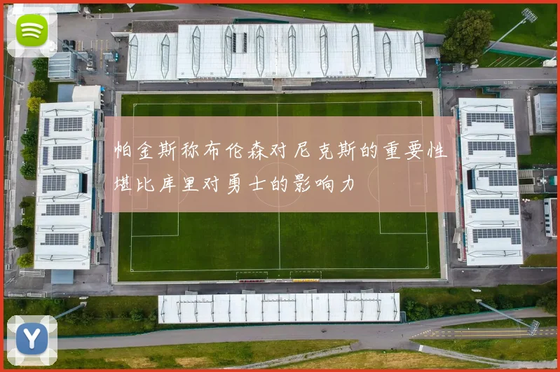 帕金斯称布伦森对尼克斯的重要性堪比库里对勇士的影响力